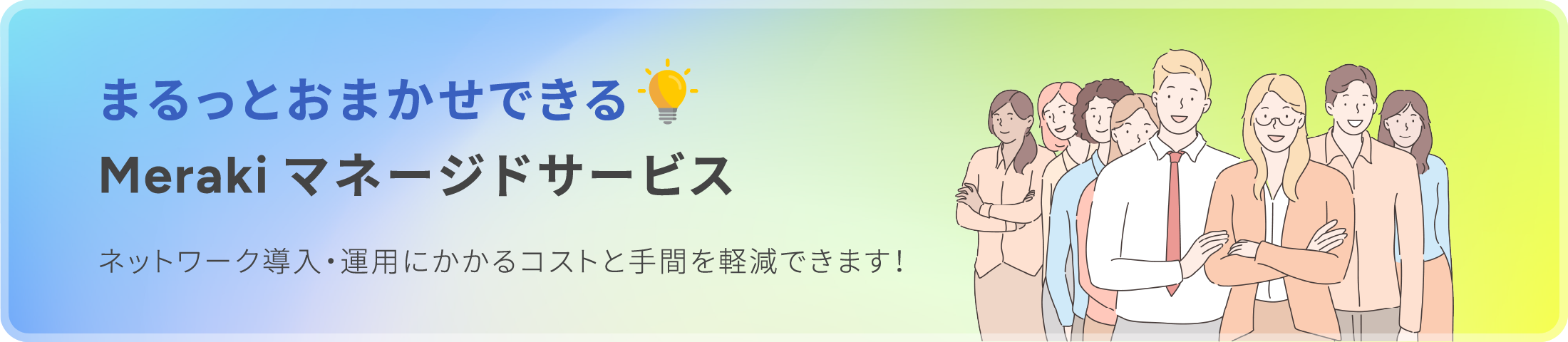 まるっとおまかせできるMerakiマネージドサービス ネットワーク導入・運用にかかるコストと手間を軽減できます！