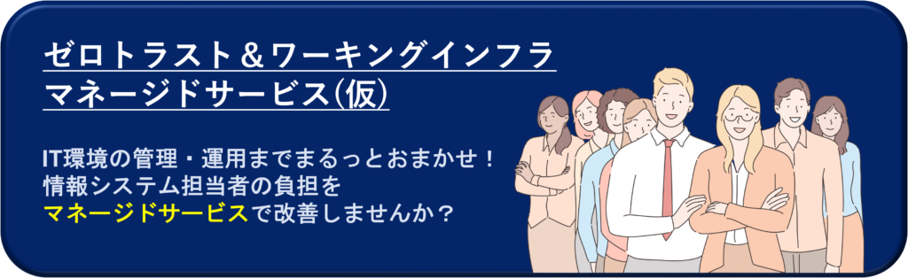 ゼロトラスト＆ワーキングインフラ　マネージドサービス(仮)の詳細ページはこちら