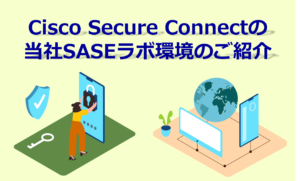 Cisco Secure Connectの 当社SASEラボ環境のご紹介