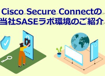 Cisco Secure Connectの 当社SASEラボ環境のご紹介