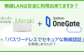 MerakiとSoliton OneGateで実現する 無線LANの簡単認証強化