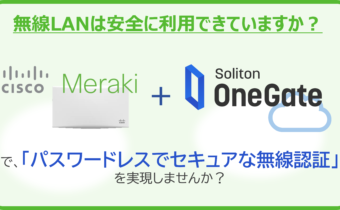 MerakiとSoliton OneGateで実現する 無線LANの簡単認証強化